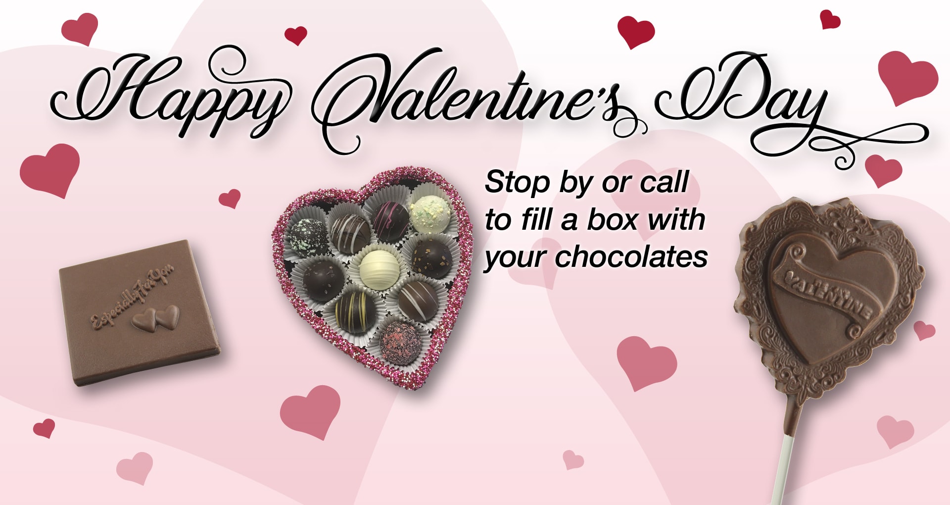 Happy Valentine’s Day * Stop by or call to fill a box with your chocolates